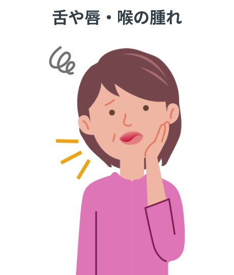 次のような症状がみられたときは、速やかに主治医に連絡してください_舌や唇・喉の腫れ